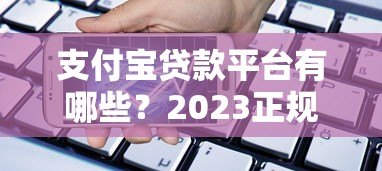 支付宝贷款平台有哪些？2023正规可靠的借款渠道盘点
