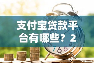 支付宝贷款平台有哪些？2023正规可靠的借款渠道盘点