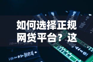 如何选择正规网贷平台?这5个技巧一定要看 如何选择正规网贷平台?这5个技巧一定要看