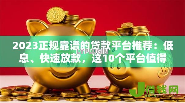 2023正规靠谱的贷款平台推荐:低息、快速放款,这10个平台值得选 2023正规靠谱的贷款平台推荐:低息、快速放款,这10个平台值得选