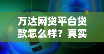 万达网贷平台贷款怎么样?真实评测+申请流程解析 万达网贷平台贷款怎么样?真实评测+申请流程解析