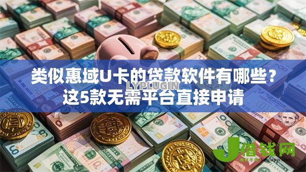 类似惠域U卡的贷款软件有哪些?这5款无需平台直接申请 类似惠域U卡的贷款软件有哪些?这5款无需平台直接申请