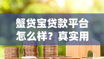 蟹贷宝贷款平台怎么样?真实用户评测+申请避坑指南 蟹贷宝贷款平台怎么样?真实用户评测+申请避坑指南