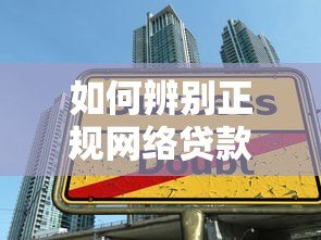 如何辨别正规网络贷款平台?防诈指南与安全借款技巧 如何辨别正规网络贷款平台?防诈指南与安全借款技巧