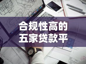合规性高的五家贷款平台推荐及选择指南 合规性高的五家贷款平台推荐及选择指南