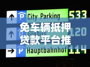 免车辆抵押贷款平台推荐：十大靠谱平台详细对比