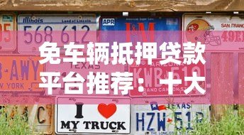 免车辆抵押贷款平台推荐：十大靠谱平台详细对比