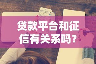 贷款平台和征信有关系吗？这5个关键点必须了解