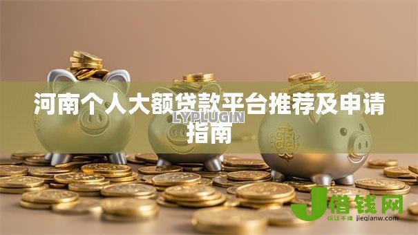 河南个人大额贷款平台推荐及申请指南 河南个人大额贷款平台推荐及申请指南