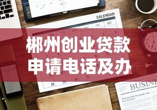 郴州创业贷款申请电话及办理全攻略 郴州创业贷款申请电话及办理全攻略