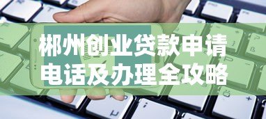 郴州创业贷款申请电话及办理全攻略 郴州创业贷款申请电话及办理全攻略