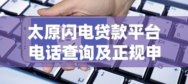 太原闪电贷款平台电话查询及正规申请指南