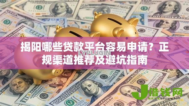 揭阳哪些贷款平台容易申请?正规渠道推荐及避坑指南 揭阳哪些贷款平台容易申请?正规渠道推荐及避坑指南