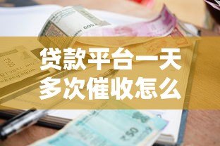 贷款平台一天多次催收怎么办?合法应对方法揭秘 贷款平台一天多次催收怎么办?合法应对方法揭秘
