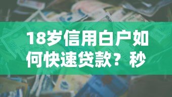 18岁信用白户如何快速贷款?秒过平台及申请技巧全解析 18岁信用白户如何快速贷款?秒过平台及申请技巧全解析