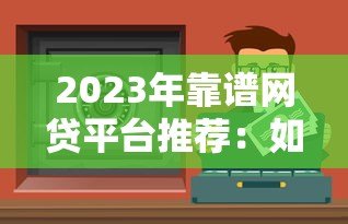 2023年靠谱网贷平台推荐：如何选择安全可靠的贷款渠道