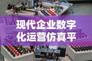 现代企业数字化运营仿真平台贷款:助力企业高效融资与数字化转型 现代企业数字化运营仿真平台贷款:助力企业高效融资与数字化转型
