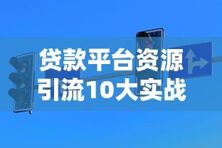 贷款平台资源引流10大实战技巧与避坑指南