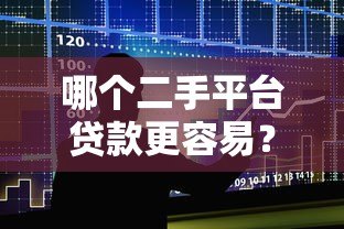 哪个二手平台贷款更容易?5大平台详细对比分析 哪个二手平台贷款更容易?5大平台详细对比分析