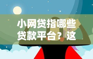 小网贷指哪些贷款平台?这10个靠谱选择别错过! 小网贷指哪些贷款平台?这10个靠谱选择别错过!