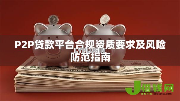 P2P贷款平台合规资质要求及风险防范指南