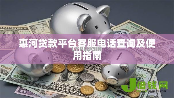 惠河贷款平台客服电话查询及使用指南 惠河贷款平台客服电话查询及使用指南
