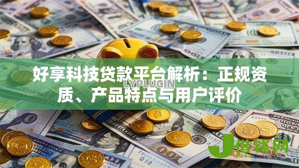 好享科技贷款平台解析：正规资质、产品特点与用户评价