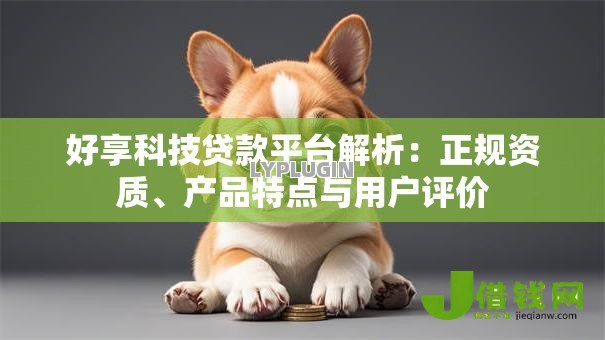 好享科技贷款平台解析：正规资质、产品特点与用户评价