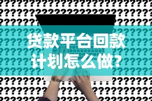 贷款平台回款计划怎么做？高效策略全解析