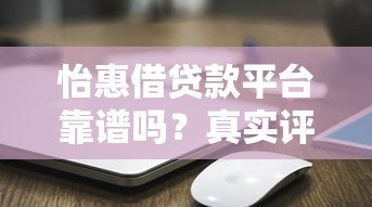 怡惠借贷款平台靠谱吗?真实评测+使用攻略 怡惠借贷款平台靠谱吗?真实评测+使用攻略