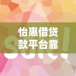 怡惠借贷款平台靠谱吗?真实评测+使用攻略 怡惠借贷款平台靠谱吗?真实评测+使用攻略