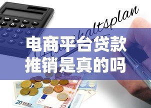 电商平台贷款推销是真的吗？实测揭秘背后风险与真相