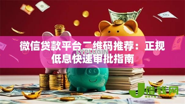 微信贷款平台二维码推荐：正规低息快速审批指南