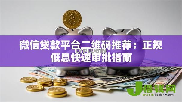 微信贷款平台二维码推荐：正规低息快速审批指南