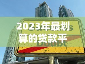 2023年最划算的贷款平台推荐及选择技巧 2023年最划算的贷款平台推荐及选择技巧
