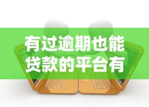 有过逾期也能贷款的平台有哪些？这几家机构审核宽松