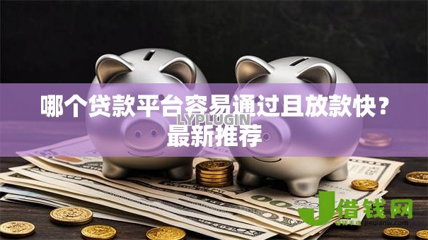 哪个贷款平台容易通过且放款快?最新推荐 哪个贷款平台容易通过且放款快?最新推荐