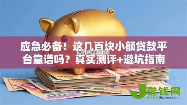 应急必备！这几百块小额贷款平台靠谱吗？真实测评+避坑指南