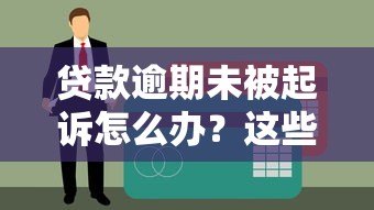 贷款逾期未被起诉怎么办？这些应对策略你必须知道