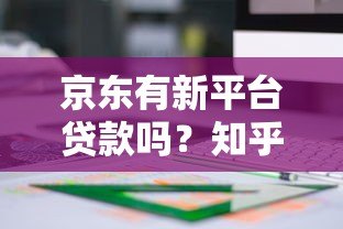 京东有新平台贷款吗?知乎用户都在关注这些产品 京东有新平台贷款吗?知乎用户都在关注这些产品