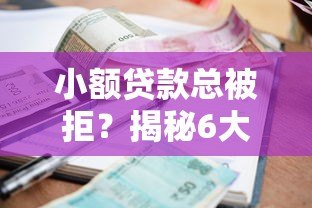 小额贷款总被拒?揭秘6大常见原因及解决办法 小额贷款总被拒?揭秘6大常见原因及解决办法