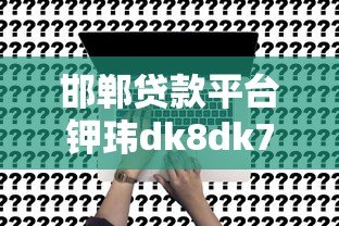 邯郸贷款平台钾玮dk8dk7靠谱吗?真实评测与申请指南 邯郸贷款平台钾玮dk8dk7靠谱吗?真实评测与申请指南