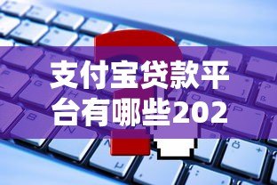 支付宝贷款平台有哪些2023?这些正规渠道别错过 支付宝贷款平台有哪些2023?这些正规渠道别错过
