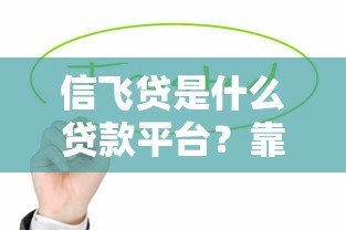 信飞贷是什么贷款平台?靠谱吗?真实测评解析 信飞贷是什么贷款平台?靠谱吗?真实测评解析