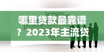 哪里贷款最靠谱?2023年主流贷款平台推荐及申请攻略 哪里贷款最靠谱?2023年主流贷款平台推荐及申请攻略