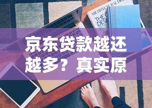 京东贷款越还越多？真实原因及应对方案