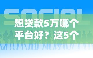 想贷款5万哪个平台好?这5个正规渠道最靠谱 想贷款5万哪个平台好?这5个正规渠道最靠谱