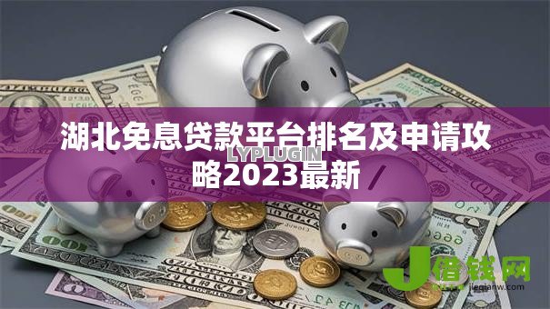 湖北免息贷款平台排名及申请攻略2023最新 湖北免息贷款平台排名及申请攻略2023最新