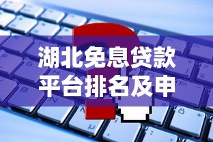 湖北免息贷款平台排名及申请攻略2023最新 湖北免息贷款平台排名及申请攻略2023最新