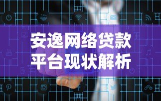安逸网络贷款平台现状解析:优势、风险与用户反馈 安逸网络贷款平台现状解析:优势、风险与用户反馈